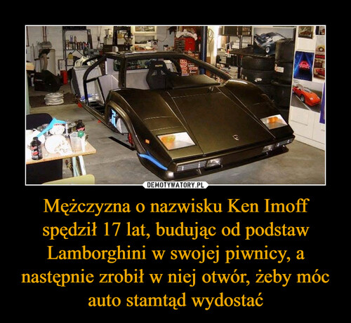 Mężczyzna o nazwisku Ken Imoff spędził 17 lat, budując od podstaw Lamborghini w swojej piwnicy, a następnie zrobił w niej otwór, żeby móc auto stamtąd wydostać