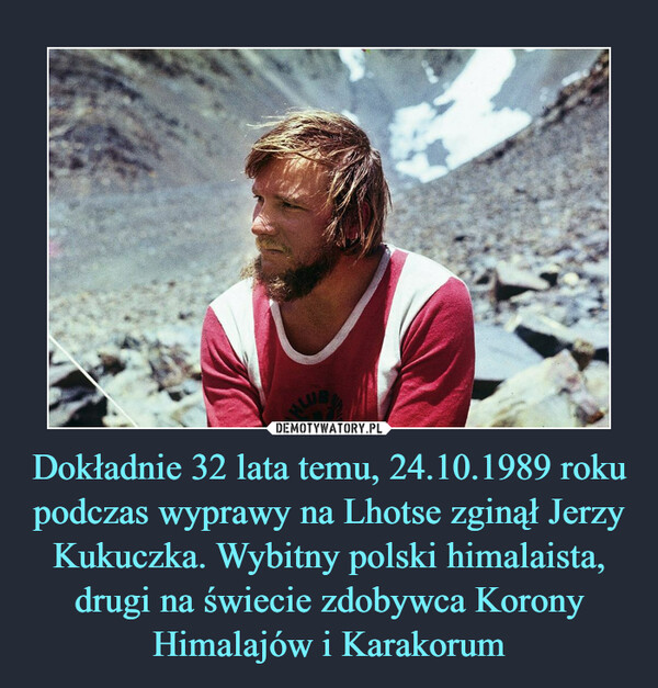 Dokładnie 32 lata temu, 24.10.1989 roku podczas wyprawy na Lhotse zginął Jerzy Kukuczka. Wybitny polski himalaista, drugi na świecie zdobywca Korony Himalajów i Karakorum