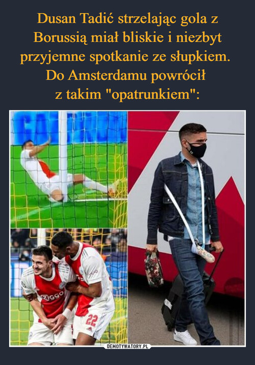 Dusan Tadić strzelając gola z Borussią miał bliskie i niezbyt przyjemne spotkanie ze słupkiem. 
Do Amsterdamu powrócił 
z takim "opatrunkiem":