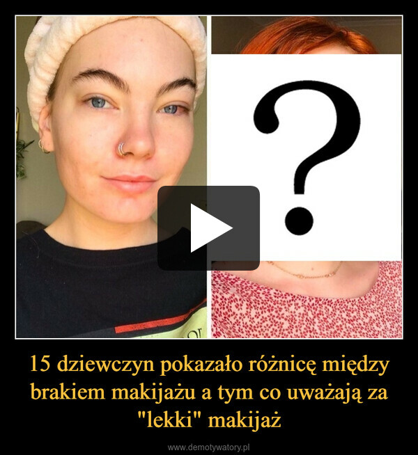 15 dziewczyn pokazało różnicę między brakiem makijażu a tym co uważają za "lekki" makijaż –  