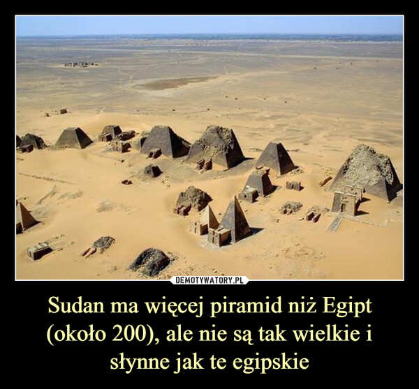 Sudan ma więcej piramid niż Egipt (około 200), ale nie są tak wielkie i słynne jak te egipskie –  