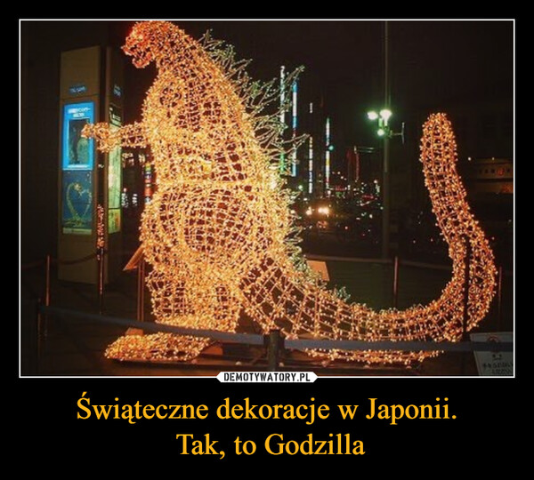 Świąteczne dekoracje w Japonii.
 Tak, to Godzilla