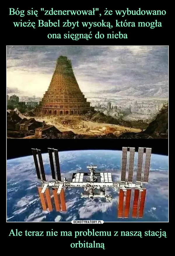 Bóg się "zdenerwował", że wybudowano wieżę Babel zbyt wysoką, która mogła ona sięgnąć do nieba Ale teraz nie ma problemu z naszą stacją orbitalną