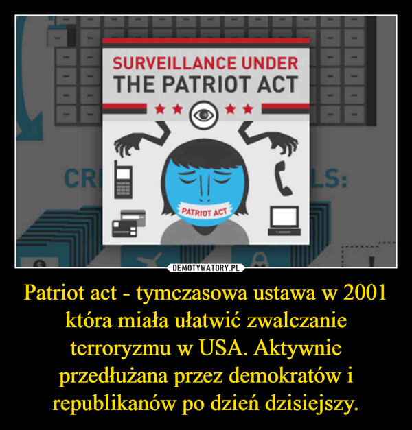 Patriot act - tymczasowa ustawa w 2001 która miała ułatwić zwalczanie terroryzmu w USA. Aktywnie przedłużana przez demokratów i republikanów po dzień dzisiejszy. –  