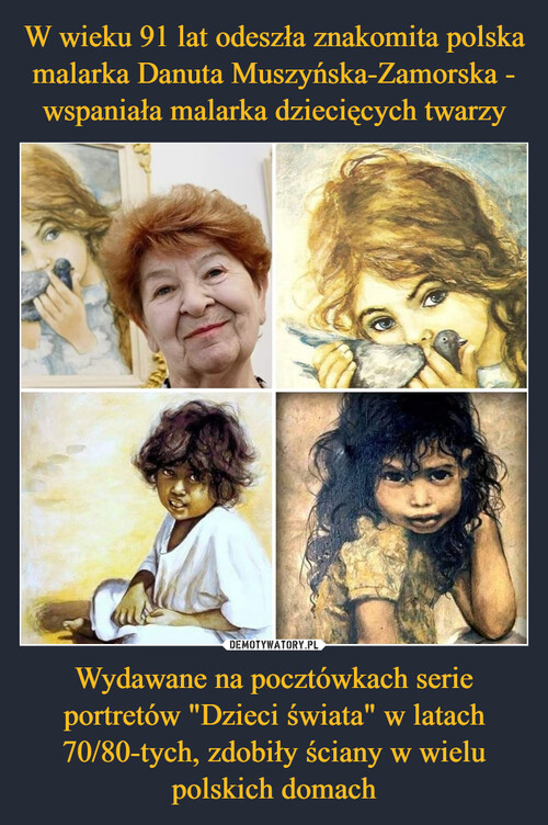W wieku 91 lat odeszła znakomita polska malarka Danuta Muszyńska-Zamorska - wspaniała malarka dziecięcych twarzy Wydawane na pocztówkach serie portretów "Dzieci świata" w latach 70/80-tych, zdobiły ściany w wielu polskich domach