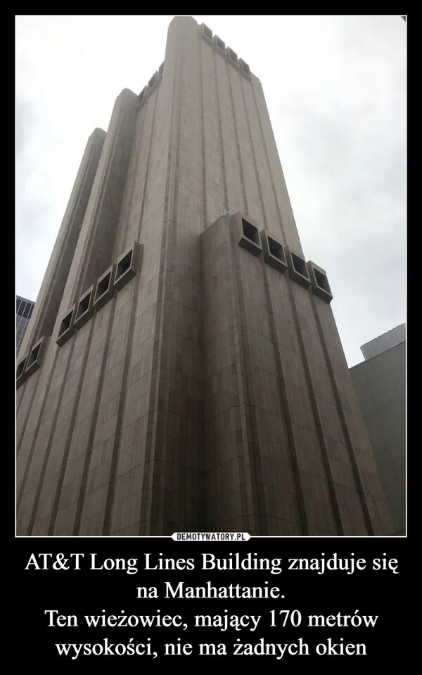 AT&T Long Lines Building znajduje się na Manhattanie.
Ten wieżowiec, mający 170 metrów wysokości, nie ma żadnych okien