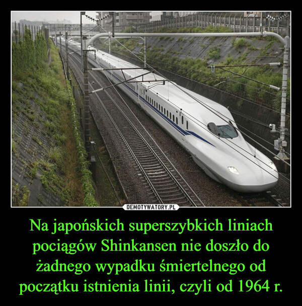 Na japońskich superszybkich liniach pociągów Shinkansen nie doszło do żadnego wypadku śmiertelnego od początku istnienia linii, czyli od 1964 r. –  