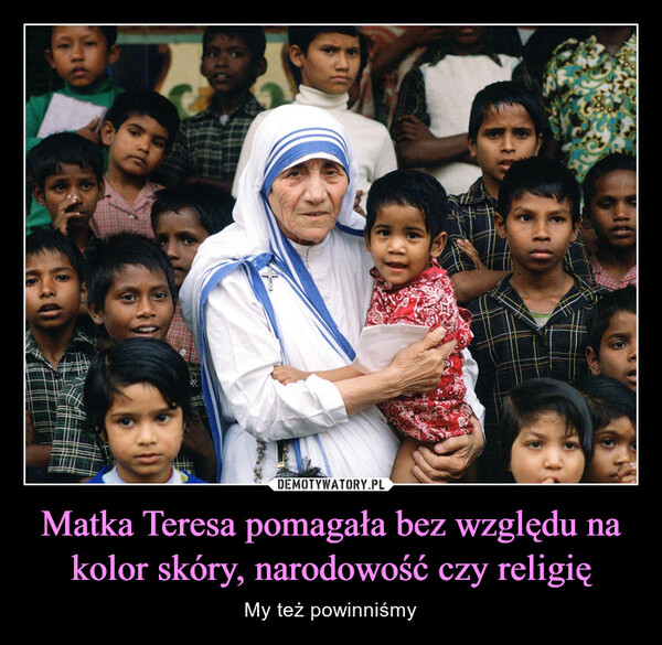 Matka Teresa pomagała bez względu na kolor skóry, narodowość czy religię – My też powinniśmy 