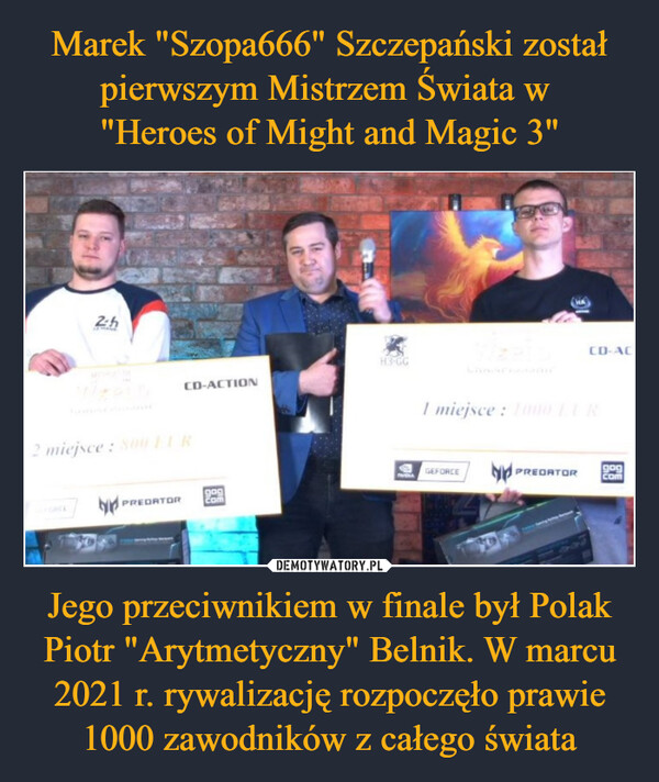 Jego przeciwnikiem w finale był Polak Piotr "Arytmetyczny" Belnik. W marcu 2021 r. rywalizację rozpoczęło prawie 1000 zawodników z całego świata –  