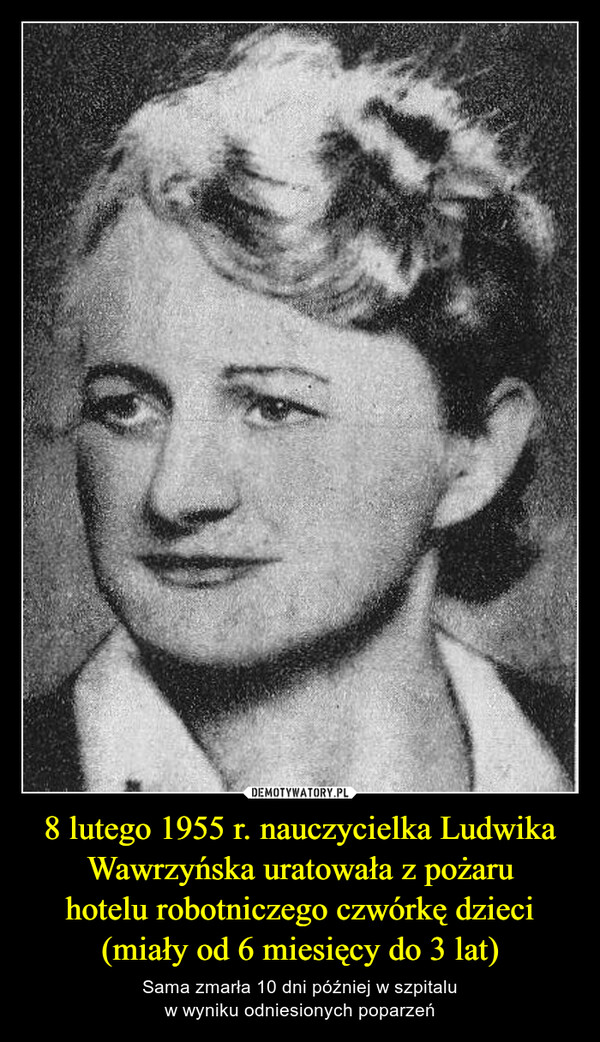 8 lutego 1955 r. nauczycielka Ludwika Wawrzyńska uratowała z pożaruhotelu robotniczego czwórkę dzieci(miały od 6 miesięcy do 3 lat) – Sama zmarła 10 dni później w szpitaluw wyniku odniesionych poparzeń 