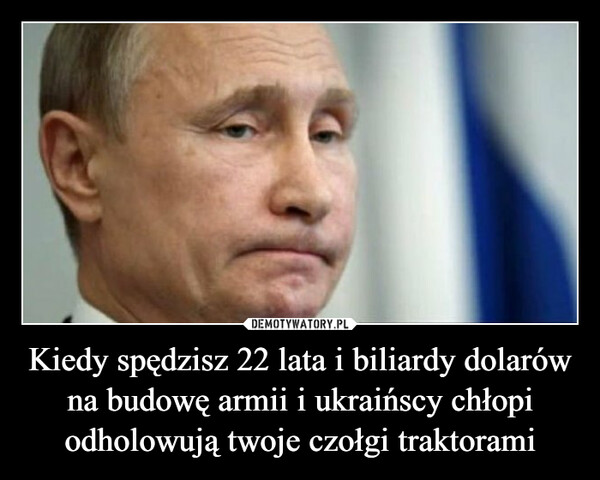 Kiedy spędzisz 22 lata i biliardy dolarów na budowę armii i ukraińscy chłopi odholowują twoje czołgi traktorami –  