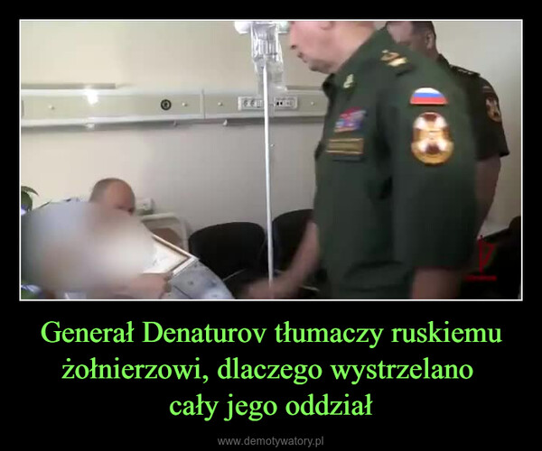 Generał Denaturov tłumaczy ruskiemu żołnierzowi, dlaczego wystrzelano cały jego oddział –  