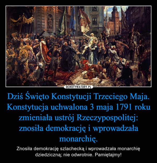 Dziś Święto Konstytucji Trzeciego Maja. Konstytucja uchwalona 3 maja 1791 roku zmieniała ustrój Rzeczypospolitej: znosiła demokrację i wprowadzała monarchię. – Znosiła demokrację szlachecką i wprowadzała monarchię dziedziczną; nie odwrotnie. Pamiętajmy! 