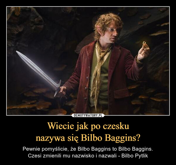 Wiecie jak po czeskunazywa się Bilbo Baggins? – Pewnie pomyślicie, że Bilbo Baggins to Bilbo Baggins.Czesi zmienili mu nazwisko i nazwali - Bilbo Pytlik 