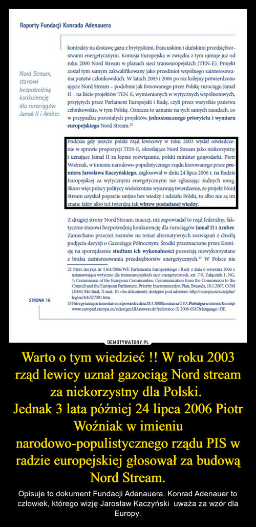 Warto o tym wiedzieć !! W roku 2003 rząd lewicy uznał gazociąg Nord stream za niekorzystny dla Polski. 
Jednak 3 lata później 24 lipca 2006 Piotr Woźniak w imieniu narodowo-populistycznego rządu PIS w radzie europejskiej głosował za budową Nord Stream.