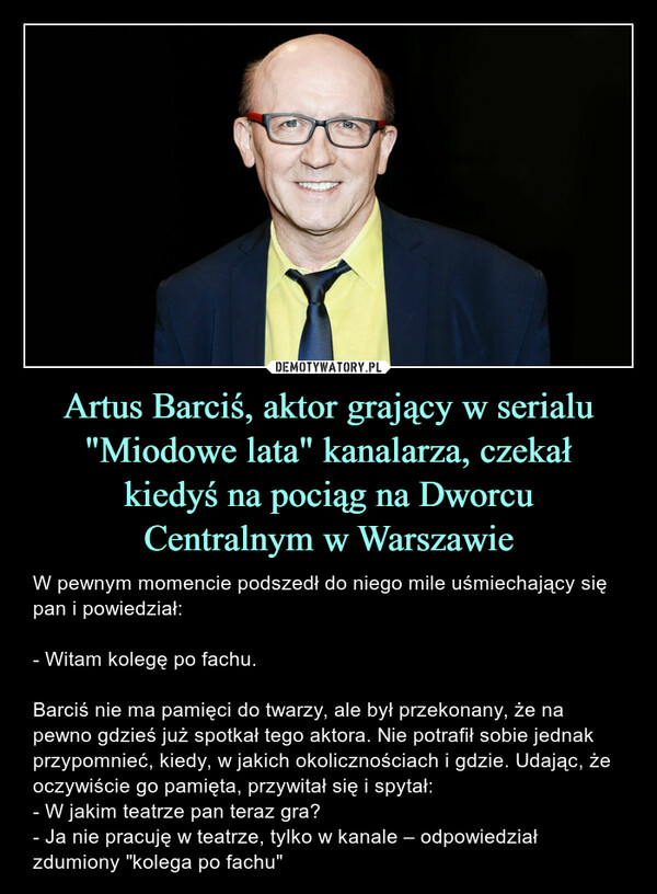 Artus Barciś, aktor grający w serialu "Miodowe lata" kanalarza, czekał
kiedyś na pociąg na Dworcu
Centralnym w Warszawie