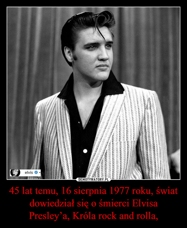 45 lat temu, 16 sierpnia 1977 roku, świat dowiedział się o śmierci Elvisa Presley’a, Króla rock and rolla, –  