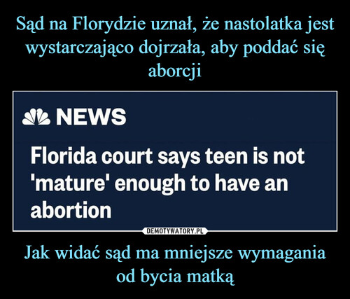 Sąd na Florydzie uznał, że nastolatka jest wystarczająco dojrzała, aby poddać się aborcji Jak widać sąd ma mniejsze wymagania od bycia matką