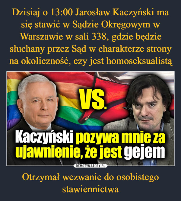 Dzisiaj o 13:00 Jarosław Kaczyński ma się stawić w Sądzie Okręgowym w Warszawie w sali 338, gdzie będzie słuchany przez Sąd w charakterze strony na okoliczność, czy jest homoseksualistą Otrzymał wezwanie do osobistego stawiennictwa
