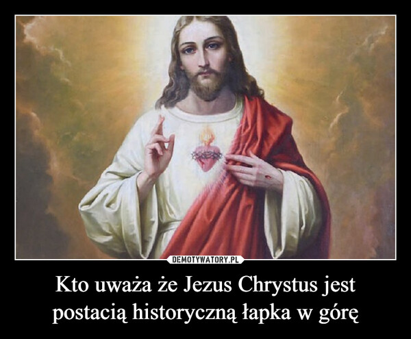 Kto uważa że Jezus Chrystus jest postacią historyczną łapka w górę –  