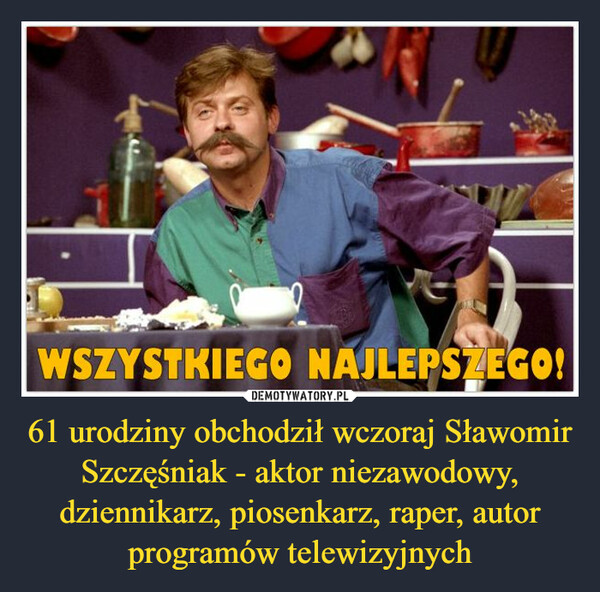 61 urodziny obchodził wczoraj Sławomir Szczęśniak - aktor niezawodowy, dziennikarz, piosenkarz, raper, autor programów telewizyjnych –  