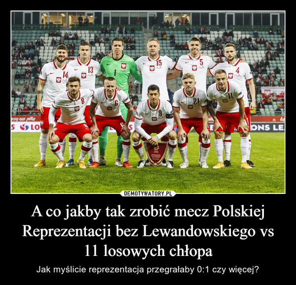 A co jakby tak zrobić mecz Polskiej Reprezentacji bez Lewandowskiego vs 11 losowych chłopa