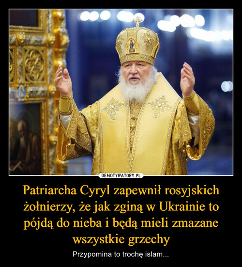 Patriarcha Cyryl zapewnił rosyjskich żołnierzy, że jak zginą w Ukrainie to pójdą do nieba i będą mieli zmazane wszystkie grzechy