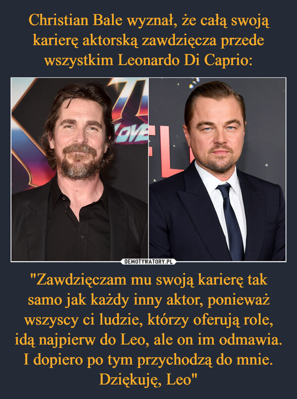 "Zawdzięczam mu swoją karierę tak samo jak każdy inny aktor, ponieważ wszyscy ci ludzie, którzy oferują role, idą najpierw do Leo, ale on im odmawia. I dopiero po tym przychodzą do mnie. Dziękuję, Leo" –  