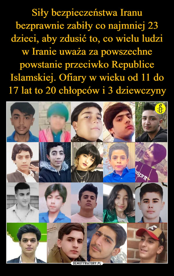 Siły bezpieczeństwa Iranu bezprawnie zabiły co najmniej 23 dzieci, aby zdusić to, co wielu ludzi w Iranie uważa za powszechne powstanie przeciwko Republice Islamskiej. Ofiary w wieku od 11 do 17 lat to 20 chłopców i 3 dziewczyny