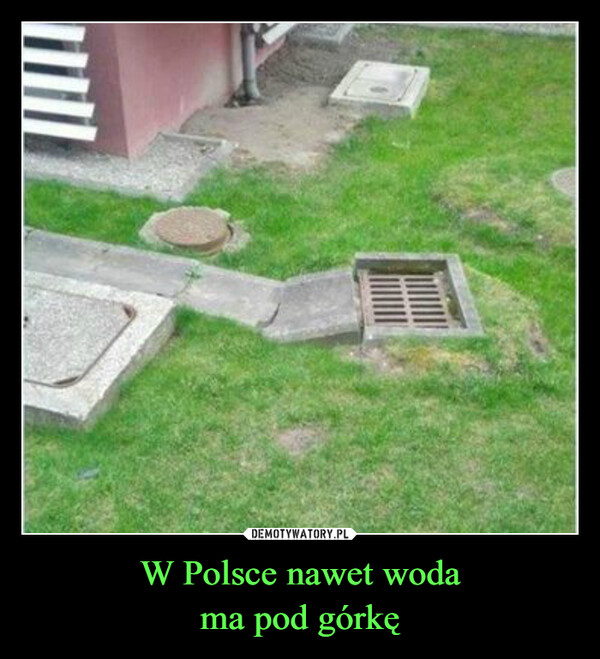 W Polsce nawet woda
ma pod górkę
