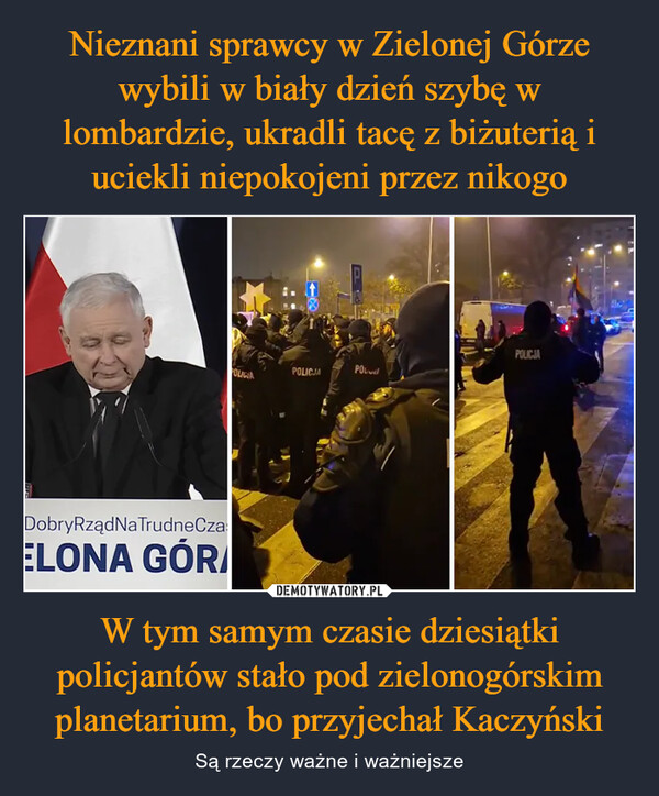 Nieznani sprawcy w Zielonej Górze wybili w biały dzień szybę w lombardzie, ukradli tacę z biżuterią i uciekli niepokojeni przez nikogo W tym samym czasie dziesiątki policjantów stało pod zielonogórskim planetarium, bo przyjechał Kaczyński