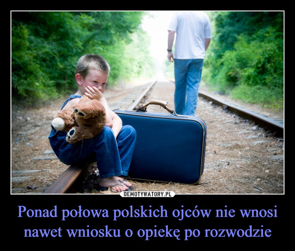 Ponad połowa polskich ojców nie wnosi nawet wniosku o opiekę po rozwodzie –  
