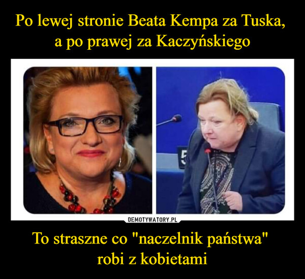Po lewej stronie Beata Kempa za Tuska, 
a po prawej za Kaczyńskiego To straszne co "naczelnik państwa" 
robi z kobietami
