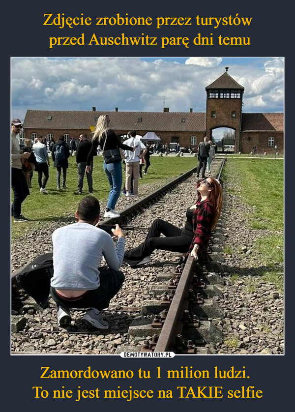 Zdjęcie zrobione przez turystów
 przed Auschwitz parę dni temu Zamordowano tu 1 milion ludzi. 
To nie jest miejsce na TAKIE selfie