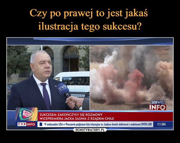  –  ANDWILLETVP INFO120TVPSERWISINFOSUKCESEM ZAKOŃCZYŁY SIĘ ROZMOWYWICEPREMIERA JACKA SASINA Z RZĄDEM CHILEW ambasadzie USA w Warszawie podpisano listy intencyjne ws. budowy dwóch elektrowni z reaktorami BWRX-300 11:04