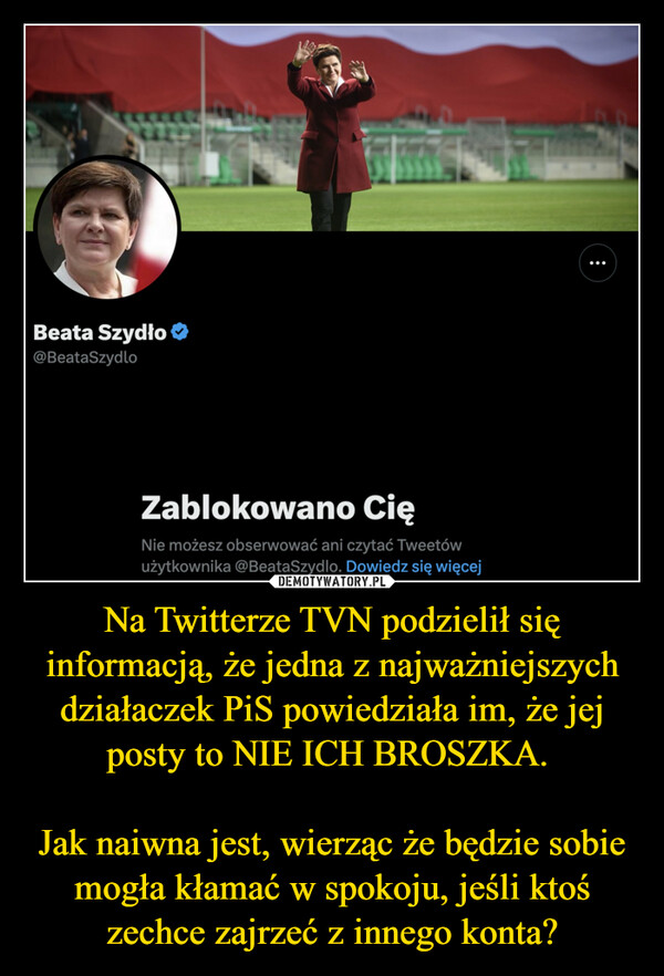 Na Twitterze TVN podzielił się informacją, że jedna z najważniejszych działaczek PiS powiedziała im, że jej posty to NIE ICH BROSZKA. 

Jak naiwna jest, wierząc że będzie sobie mogła kłamać w spokoju, jeśli ktoś zechce zajrzeć z innego konta?