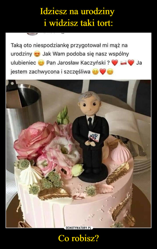 Co robisz? –  Taką oto niespodziankę przygotował mi mąż naurodziny Jak Wam podoba się nasz wspólnyulubieniec Pan Jarosław Kaczyński?jestem zachwycona i szczęśliwakyJa