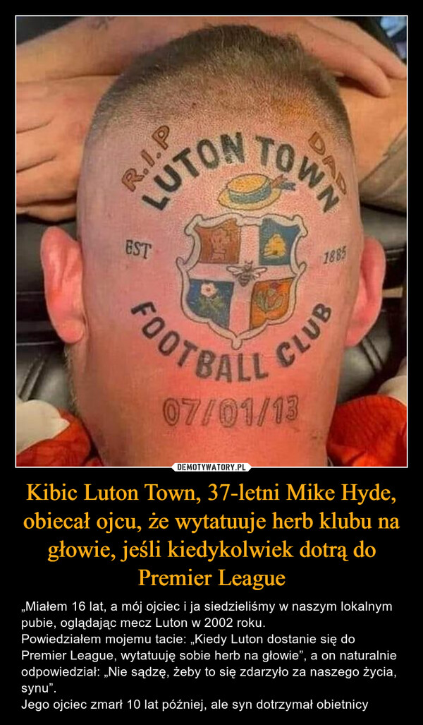Kibic Luton Town, 37-letni Mike Hyde, obiecał ojcu, że wytatuuje herb klubu na głowie, jeśli kiedykolwiek dotrą do Premier League