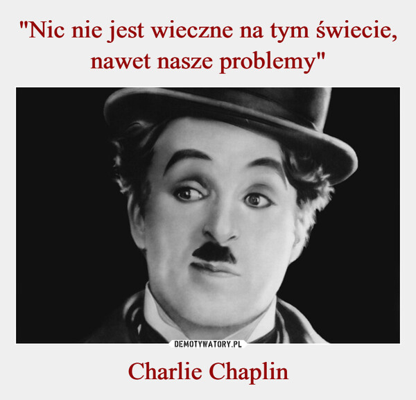 "Nic nie jest wieczne na tym świecie, nawet nasze problemy" Charlie Chaplin