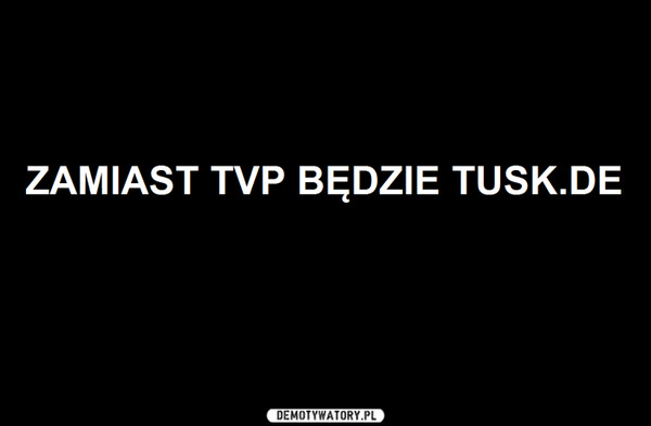 ZAMIAST TVP BĘDZIE TUSK.DE