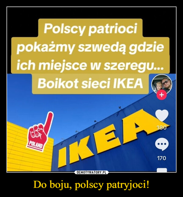 Do boju, polscy patryjoci! –  Polscy patriocipokażmy szwedą gdzieich miejsce w szeregu...Boikot sieci IKEAIKEAPOLAND170