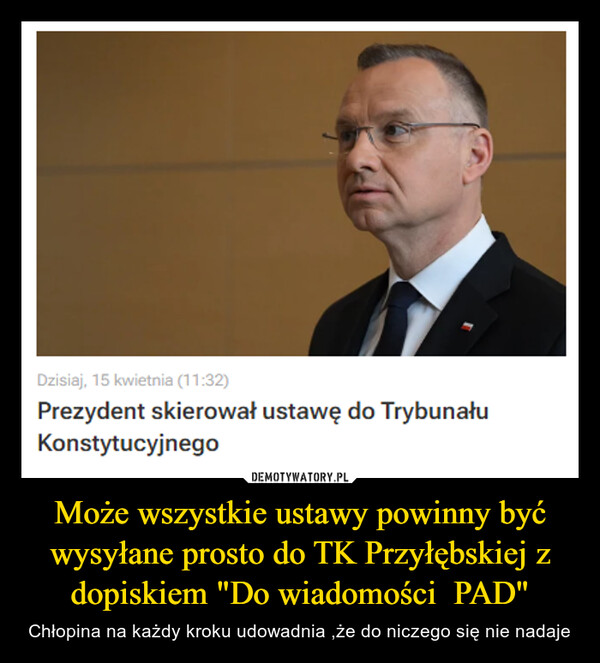 Może wszystkie ustawy powinny być wysyłane prosto do TK Przyłębskiej z dopiskiem "Do wiadomości  PAD"