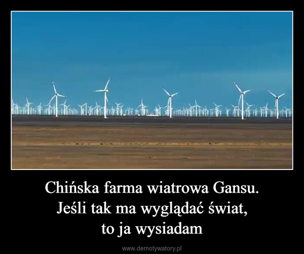 Chińska farma wiatrowa Gansu.Jeśli tak ma wyglądać świat,to ja wysiadam –  