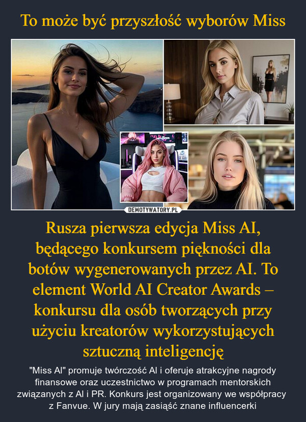 To może być przyszłość wyborów Miss Rusza pierwsza edycja Miss AI, będącego konkursem piękności dla botów wygenerowanych przez AI. To element World AI Creator Awards – konkursu dla osób tworzących przy użyciu kreatorów wykorzystujących sztuczną inteligencję