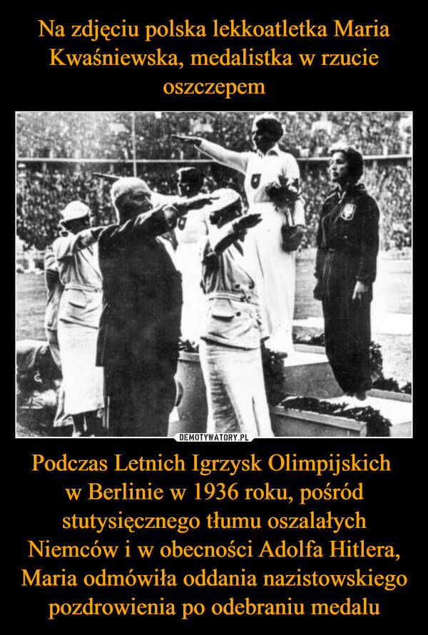 Podczas Letnich Igrzysk Olimpijskich w Berlinie w 1936 roku, pośród stutysięcznego tłumu oszalałych Niemców i w obecności Adolfa Hitlera, Maria odmówiła oddania nazistowskiego pozdrowienia po odebraniu medalu –  
