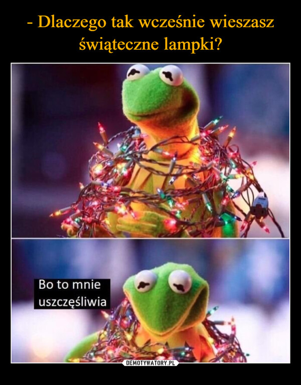  –  Bo to mnieuszczęśliwia