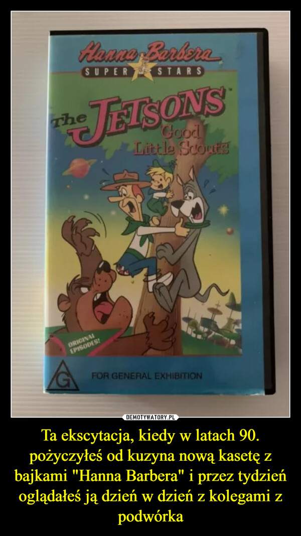 Ta ekscytacja, kiedy w latach 90. pożyczyłeś od kuzyna nową kasetę z bajkami "Hanna Barbera" i przez tydzień oglądałeś ją dzień w dzień z kolegami z podwórka –  TheHanna BarberaSUPER STARSJETSONSGoodLittle ScoutsORIGINALEPISODES!FOR GENERAL EXHIBITION