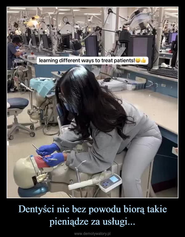Dentyści nie bez powodu biorą takie pieniądze za usługi... –  learning different ways to treat patients!