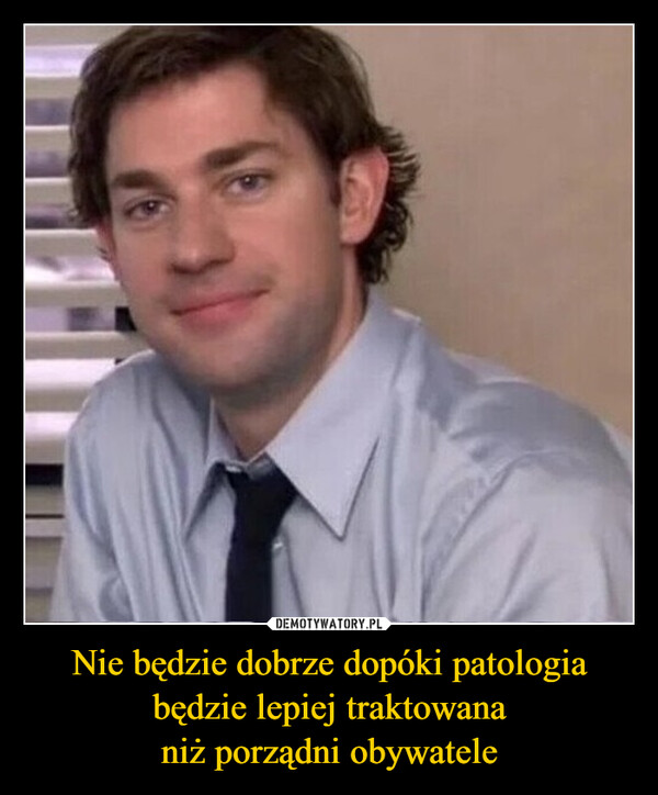 Nie będzie dobrze dopóki patologiabędzie lepiej traktowananiż porządni obywatele –  