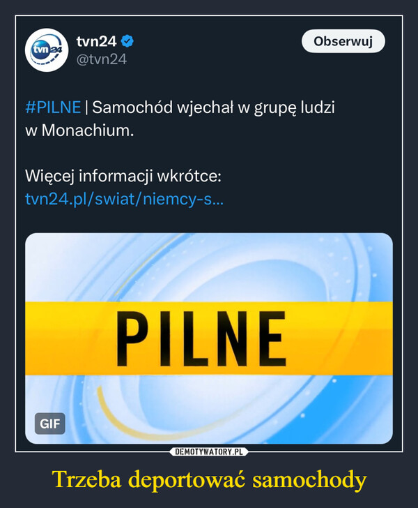 Trzeba deportować samochody –  tvn 24tvn24@tvn24Obserwuj#PILNE | Samochód wjechał w grupę ludziw Monachium.Więcej informacji wkrótce:tvn24.pl/swiat/niemcy-s...GIFPILNE
